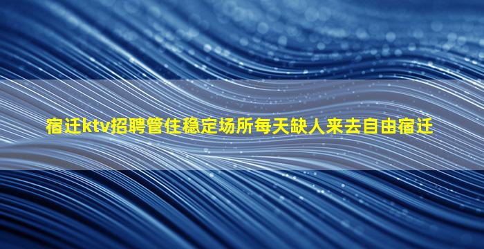 宿迁ktv招聘管住稳定场所每天缺人来去自由宿迁